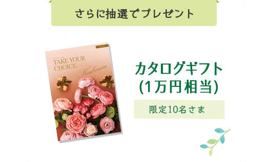 さらに抽選でプレゼント カタログギフト(1万円相当) 限定10名さま